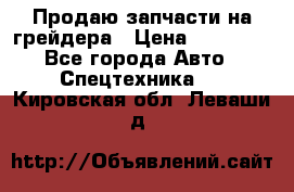 Продаю запчасти на грейдера › Цена ­ 10 000 - Все города Авто » Спецтехника   . Кировская обл.,Леваши д.